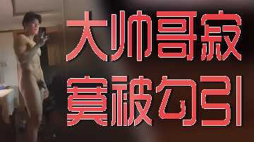 寂寞帅哥难耐饥渴，火辣美女主动勾引撩到硬！