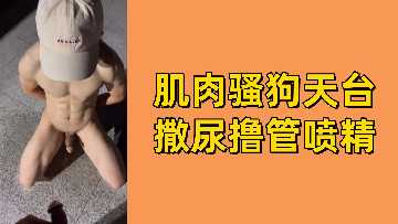 天台野战！免费肌肉骚0浪叫撒尿，狂撸肉棒爆射白浆！